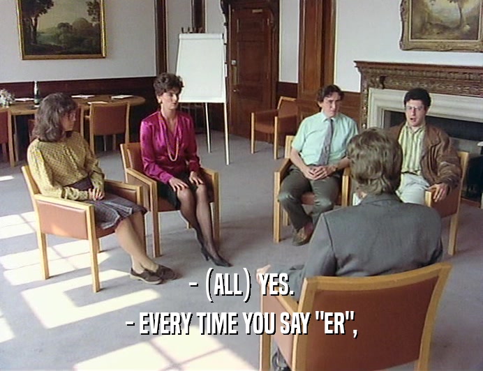 - (ALL) YES. - EVERY TIME YOU SAY 