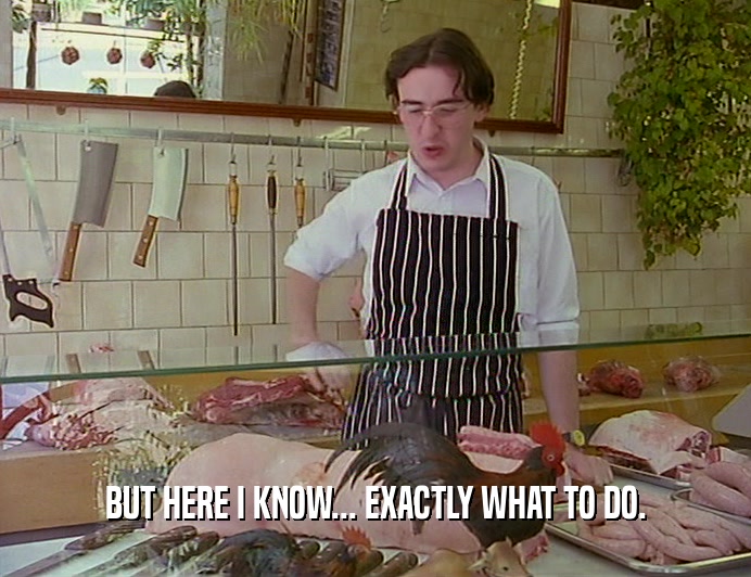 BUT HERE I KNOW... EXACTLY WHAT TO DO.  