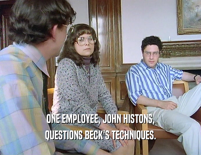 ONE EMPLOYEE, JOHN HISTONS,
 QUESTIONS BECK'S TECHNIQUES.
 