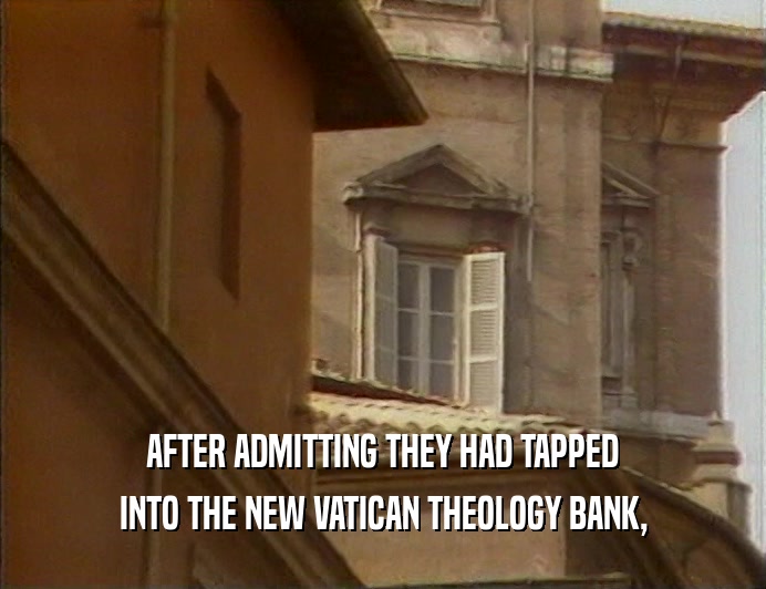 AFTER ADMITTING THEY HAD TAPPED
 INTO THE NEW VATICAN THEOLOGY BANK,
 