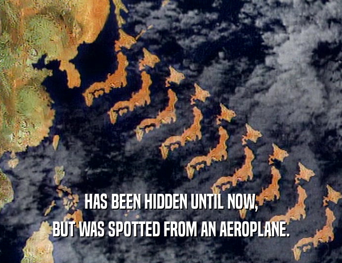 HAS BEEN HIDDEN UNTIL NOW, BUT WAS SPOTTED FROM AN AEROPLANE. 