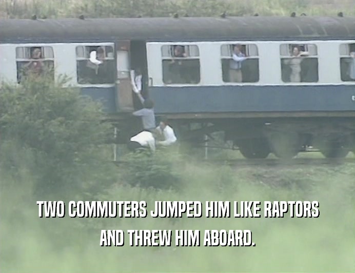 TWO COMMUTERS JUMPED HIM LIKE RAPTORS
 AND THREW HIM ABOARD.
 