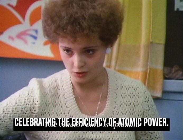 CELEBRATING THE EFFICIENCY OF ATOMIC POWER.
  