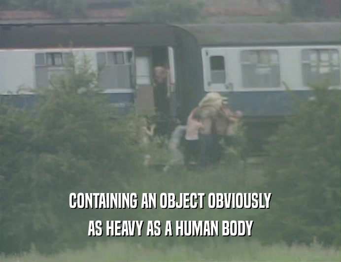 CONTAINING AN OBJECT OBVIOUSLY
 AS HEAVY AS A HUMAN BODY
 
