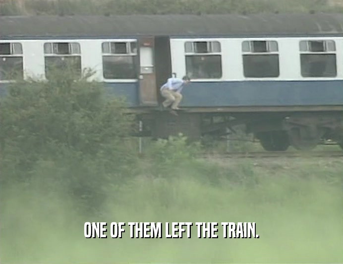 ONE OF THEM LEFT THE TRAIN.
  