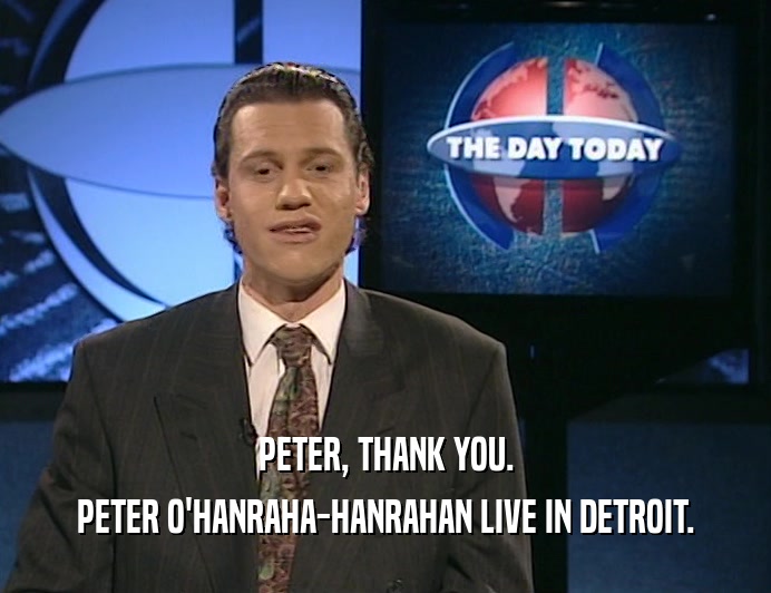 PETER, THANK YOU.
 PETER O'HANRAHA-HANRAHAN LIVE IN DETROIT.
 