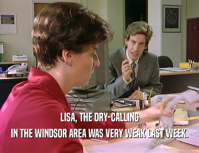 LISA, THE DRY-CALLING
 IN THE WINDSOR AREA WAS VERY WEAK LAST WEEK.
 