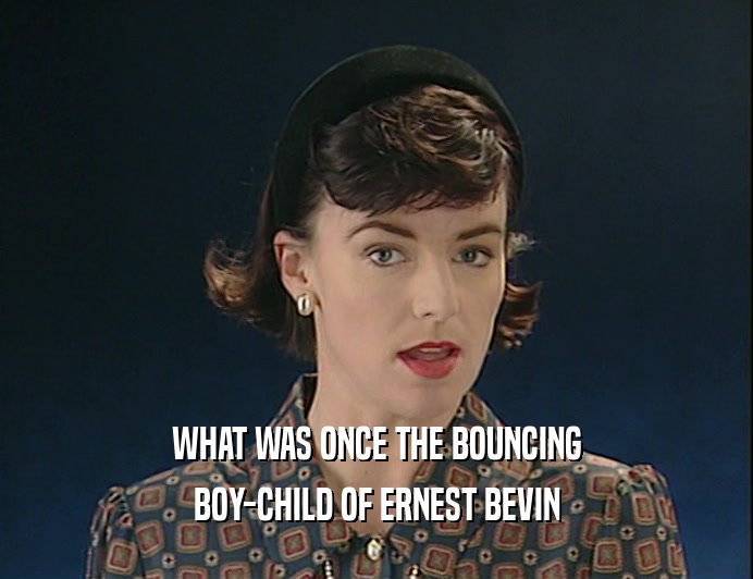 WHAT WAS ONCE THE BOUNCING
 BOY-CHILD OF ERNEST BEVIN
 