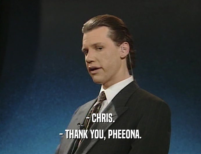 - CHRIS.
 - THANK YOU, PHEEONA.
 