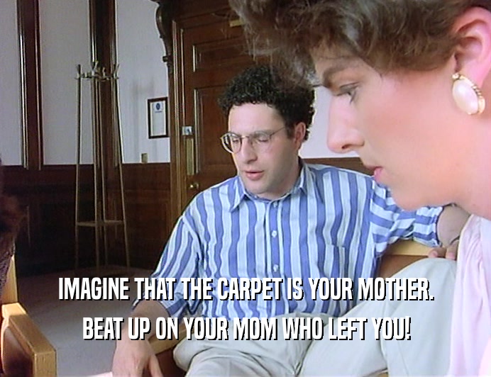 IMAGINE THAT THE CARPET IS YOUR MOTHER.
 BEAT UP ON YOUR MOM WHO LEFT YOU!
 