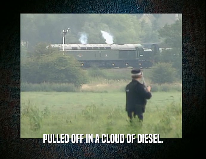 PULLED OFF IN A CLOUD OF DIESEL.  