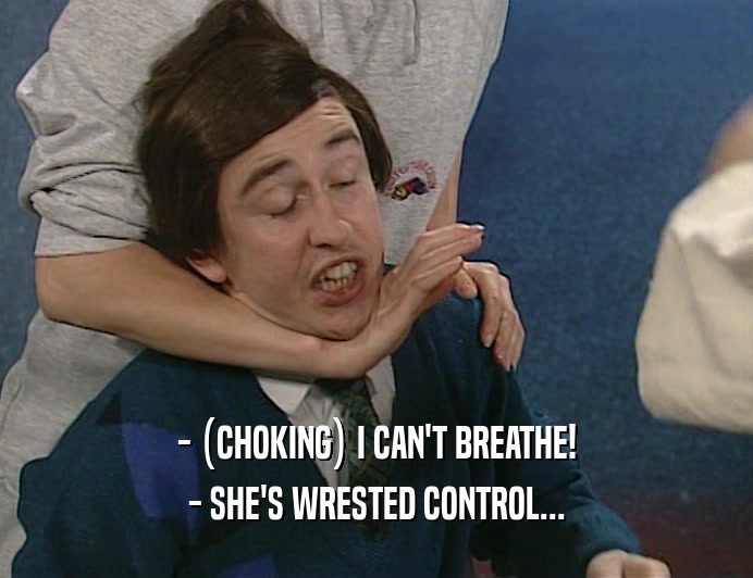 - (CHOKING) I CAN'T BREATHE!
 - SHE'S WRESTED CONTROL...
 