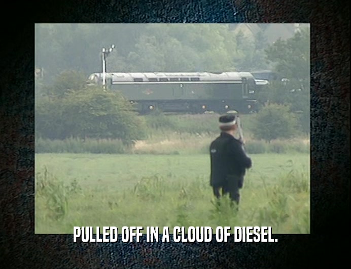 PULLED OFF IN A CLOUD OF DIESEL.  