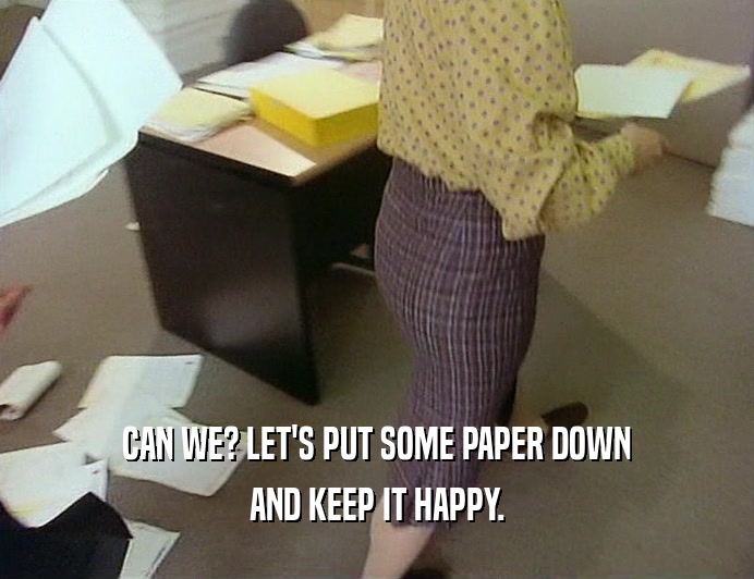 CAN WE? LET'S PUT SOME PAPER DOWN AND KEEP IT HAPPY. 