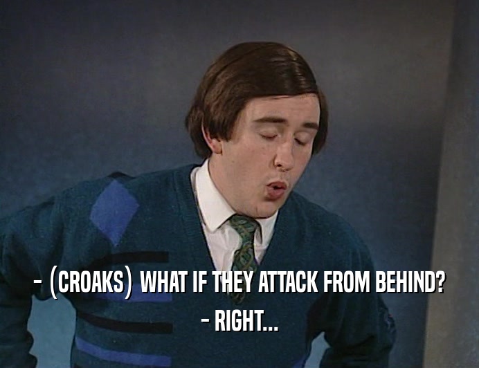 - (CROAKS) WHAT IF THEY ATTACK FROM BEHIND? - RIGHT... 