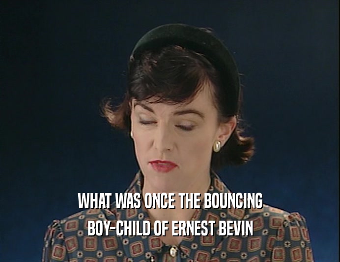 WHAT WAS ONCE THE BOUNCING
 BOY-CHILD OF ERNEST BEVIN
 