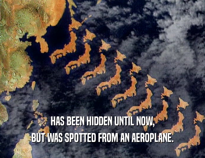 HAS BEEN HIDDEN UNTIL NOW, BUT WAS SPOTTED FROM AN AEROPLANE. 