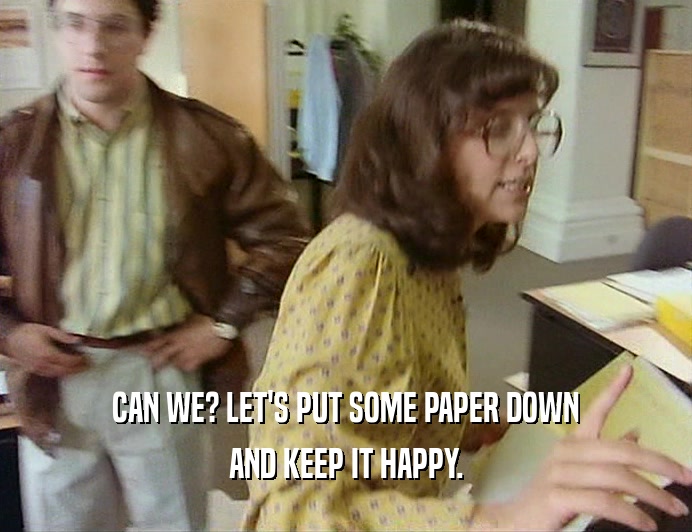 CAN WE? LET'S PUT SOME PAPER DOWN AND KEEP IT HAPPY. 