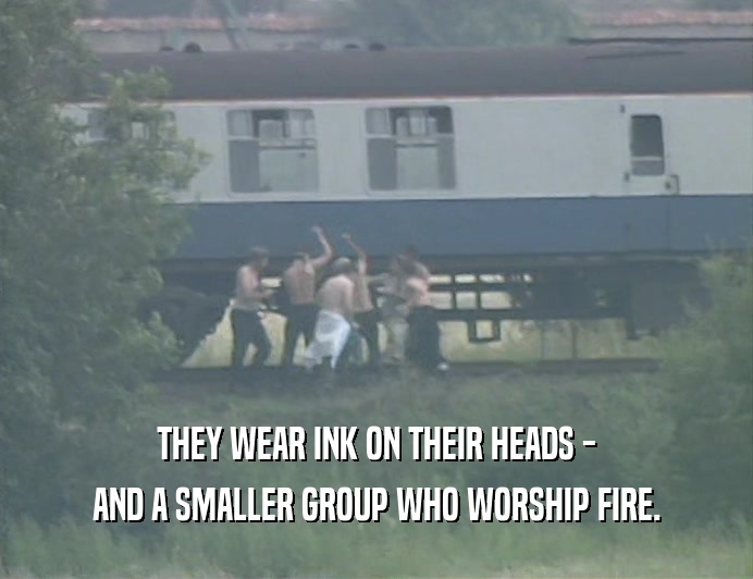 THEY WEAR INK ON THEIR HEADS - AND A SMALLER GROUP WHO WORSHIP FIRE. 