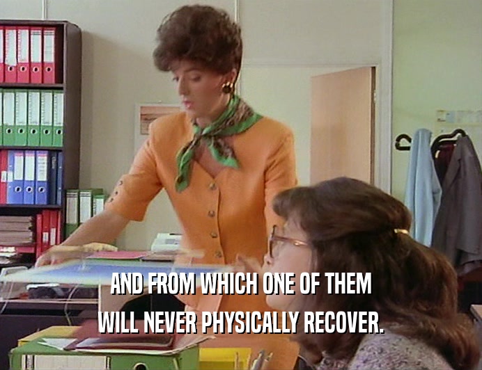 AND FROM WHICH ONE OF THEM WILL NEVER PHYSICALLY RECOVER. 
