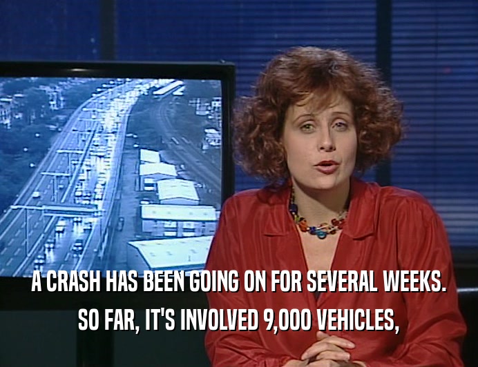 A CRASH HAS BEEN GOING ON FOR SEVERAL WEEKS.
 SO FAR, IT'S INVOLVED 9,OOO VEHICLES,
 