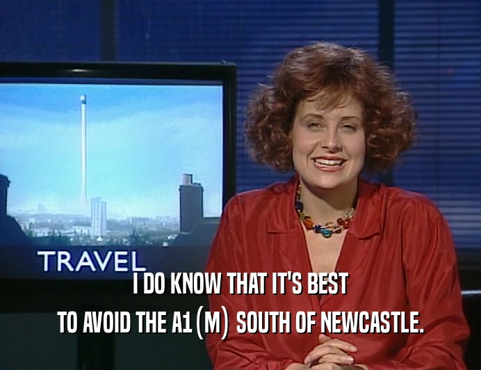 I DO KNOW THAT IT'S BEST TO AVOID THE A1(M) SOUTH OF NEWCASTLE. 