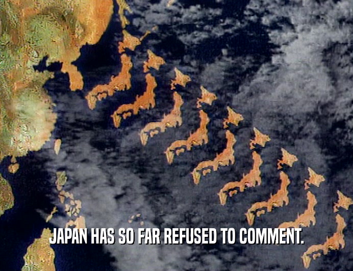 JAPAN HAS SO FAR REFUSED TO COMMENT.  