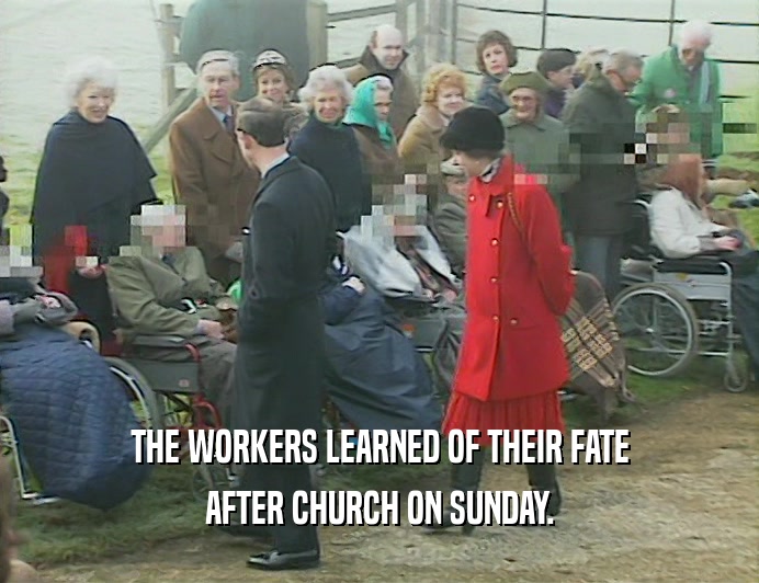 THE WORKERS LEARNED OF THEIR FATE
 AFTER CHURCH ON SUNDAY.
 