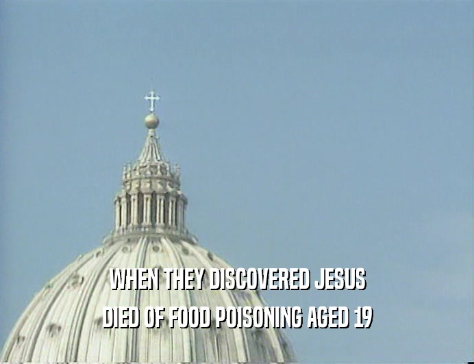 WHEN THEY DISCOVERED JESUS
 DIED OF FOOD POISONING AGED 19
 