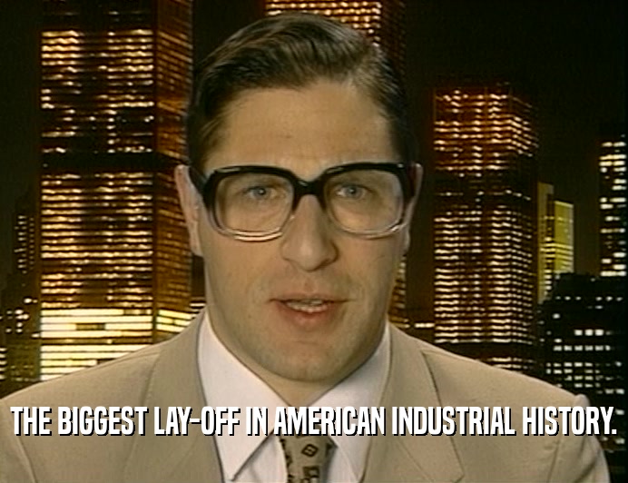 THE BIGGEST LAY-OFF IN AMERICAN INDUSTRIAL HISTORY.  