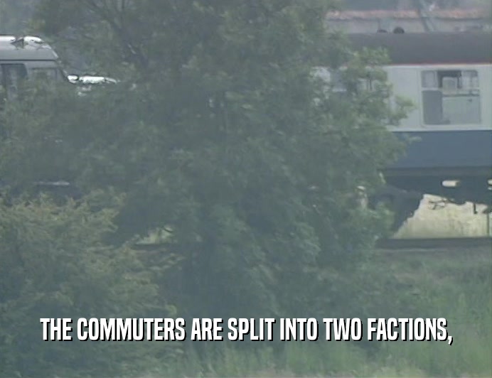 THE COMMUTERS ARE SPLIT INTO TWO FACTIONS,
  