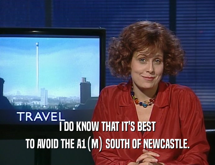 I DO KNOW THAT IT'S BEST TO AVOID THE A1(M) SOUTH OF NEWCASTLE. 