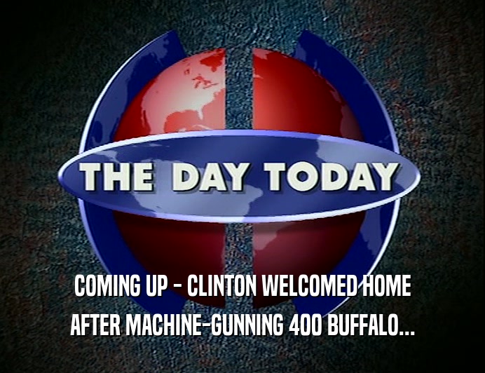 COMING UP - CLINTON WELCOMED HOME
 AFTER MACHINE-GUNNING 400 BUFFALO...
 