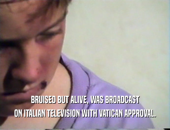 BRUISED BUT ALIVE, WAS BROADCAST
 ON ITALIAN TELEVISION WITH VATICAN APPROVAL.
 