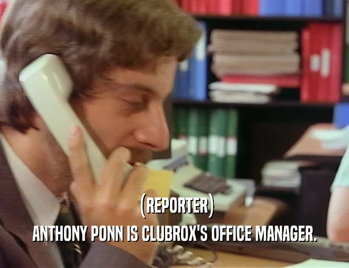 (REPORTER)
 ANTHONY PONN IS CLUBROX'S OFFICE MANAGER.
 