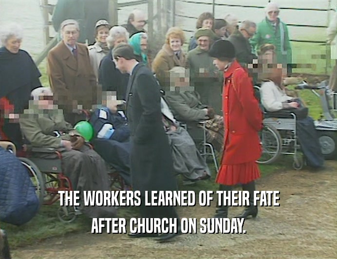 THE WORKERS LEARNED OF THEIR FATE
 AFTER CHURCH ON SUNDAY.
 