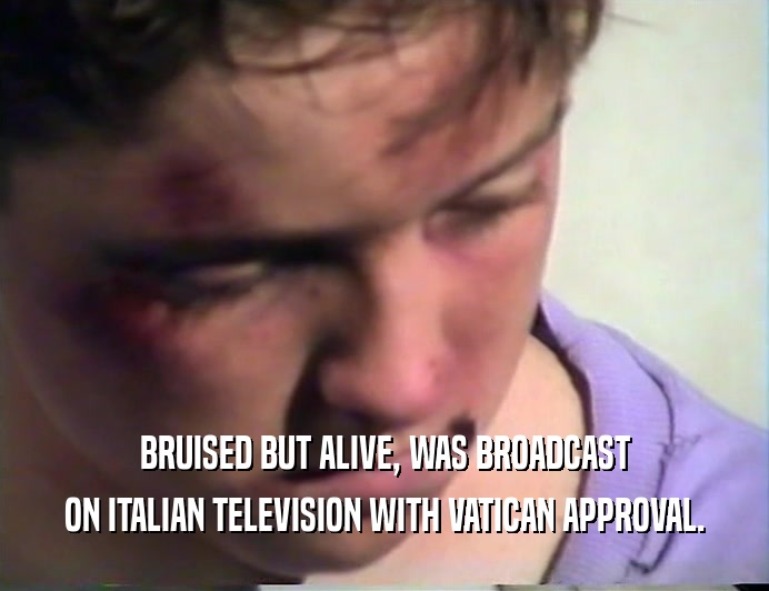 BRUISED BUT ALIVE, WAS BROADCAST
 ON ITALIAN TELEVISION WITH VATICAN APPROVAL.
 