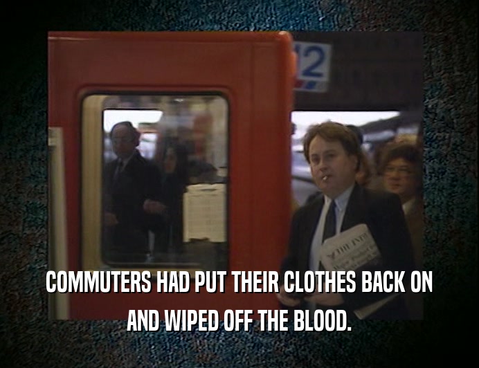COMMUTERS HAD PUT THEIR CLOTHES BACK ON
 AND WIPED OFF THE BLOOD.
 