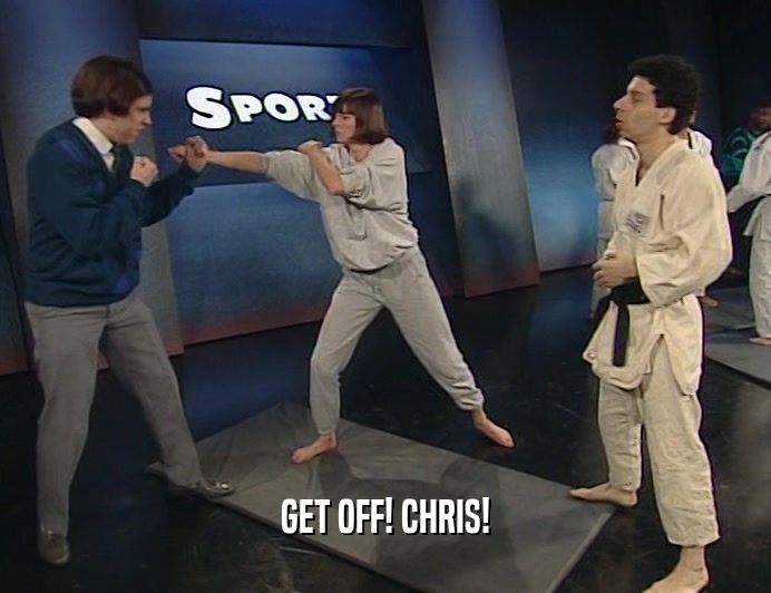 GET OFF! CHRIS!
  