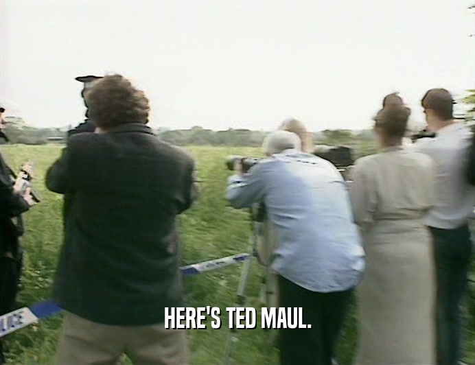 HERE'S TED MAUL.
  