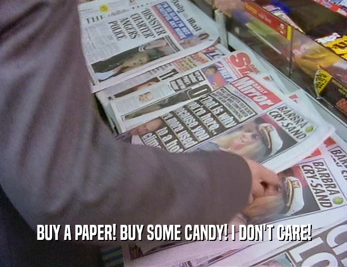 BUY A PAPER! BUY SOME CANDY! I DON'T CARE!
  