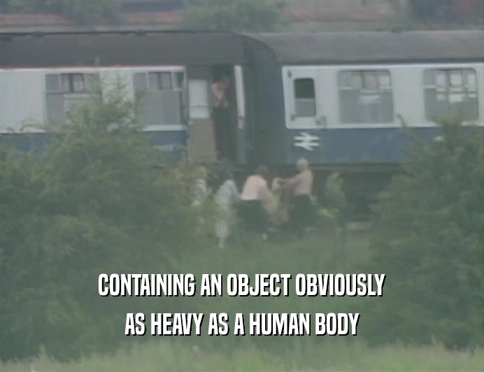 CONTAINING AN OBJECT OBVIOUSLY
 AS HEAVY AS A HUMAN BODY
 