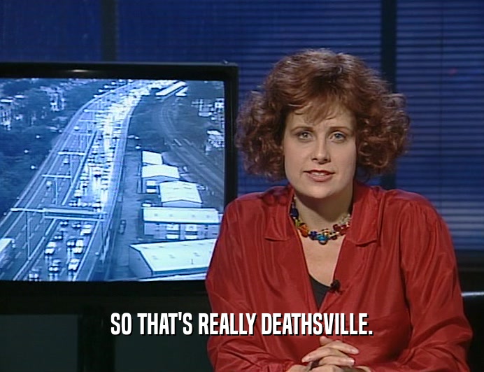 SO THAT'S REALLY DEATHSVILLE.  