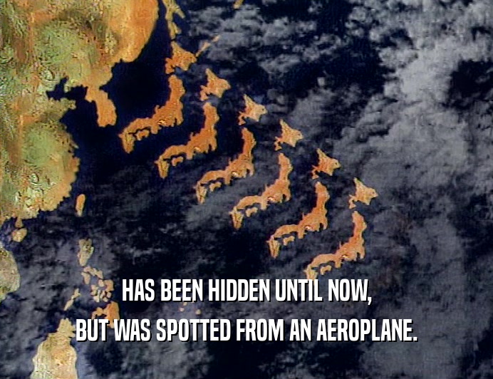 HAS BEEN HIDDEN UNTIL NOW, BUT WAS SPOTTED FROM AN AEROPLANE. 