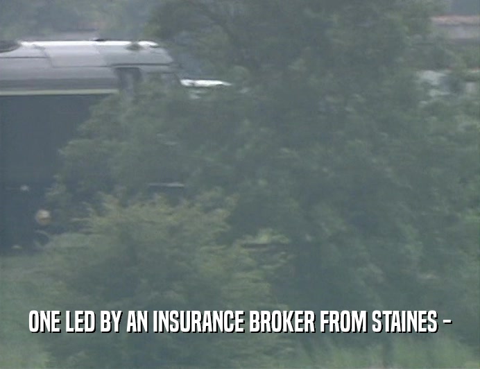 ONE LED BY AN INSURANCE BROKER FROM STAINES -
  