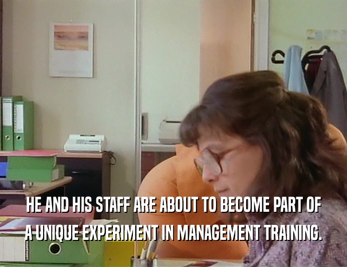 HE AND HIS STAFF ARE ABOUT TO BECOME PART OF
 A UNIQUE EXPERIMENT IN MANAGEMENT TRAINING.
 