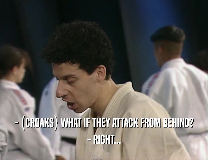- (CROAKS) WHAT IF THEY ATTACK FROM BEHIND? - RIGHT... 