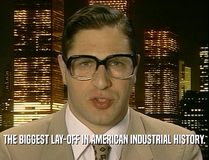 THE BIGGEST LAY-OFF IN AMERICAN INDUSTRIAL HISTORY.  