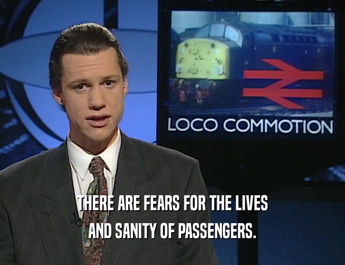 THERE ARE FEARS FOR THE LIVES AND SANITY OF PASSENGERS. 