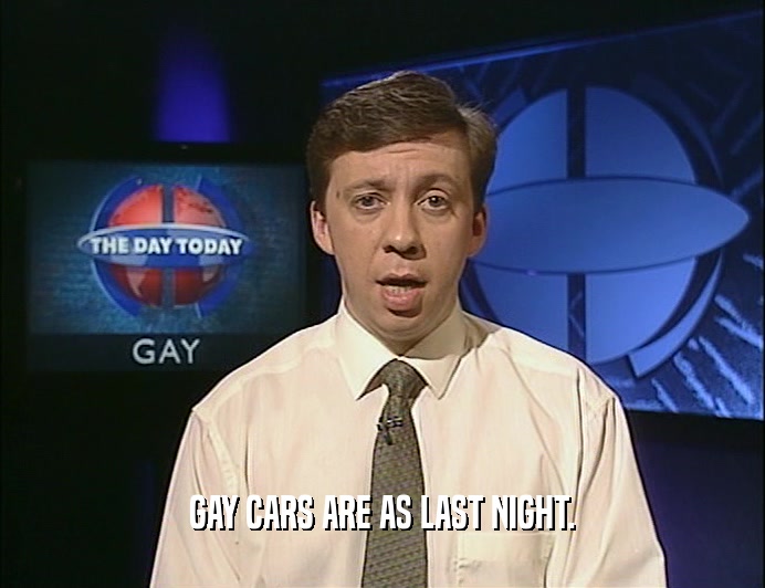 GAY CARS ARE AS LAST NIGHT.
  